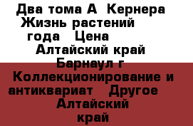 Два тома А. Кернера “Жизнь растений“ 1906 года › Цена ­ 5 000 - Алтайский край, Барнаул г. Коллекционирование и антиквариат » Другое   . Алтайский край